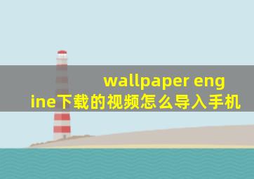 wallpaper engine下载的视频怎么导入手机